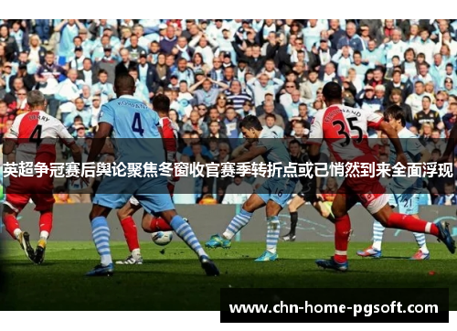 英超争冠赛后舆论聚焦冬窗收官赛季转折点或已悄然到来全面浮现 英超争冠赛后舆论聚焦冬窗收官赛季转折点或已悄然到来全面浮现