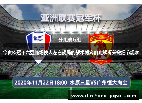 今夜欧冠十六强临场换人左右战局的战术博弈前瞻解析关键细节观察