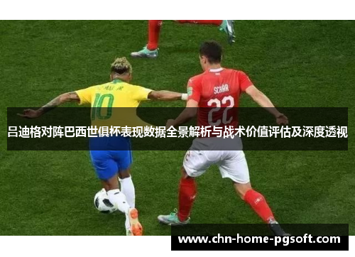 吕迪格对阵巴西世俱杯表现数据全景解析与战术价值评估及深度透视 吕迪格对阵巴西世俱杯表现数据全景解析与战术价值评估及深度透视