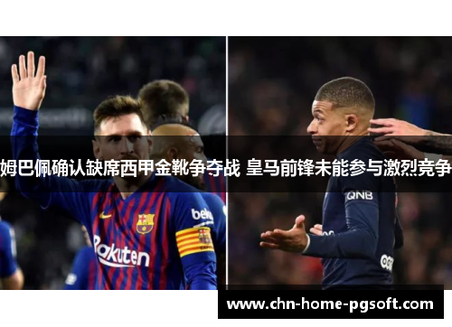 姆巴佩确认缺席西甲金靴争夺战 皇马前锋未能参与激烈竞争 姆巴佩确认缺席西甲金靴争夺战 皇马前锋未能参与激烈竞争