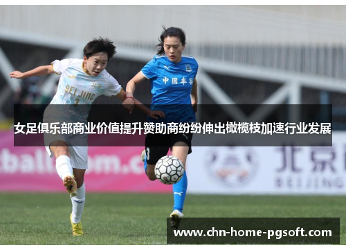 女足俱乐部商业价值提升赞助商纷纷伸出橄榄枝加速行业发展