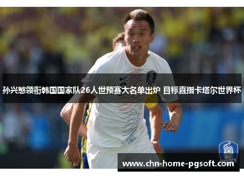 孙兴慜领衔韩国国家队26人世预赛大名单出炉 目标直指卡塔尔世界杯 孙兴慜领衔韩国国家队26人世预赛大名单出炉 目标直指卡塔尔世界杯