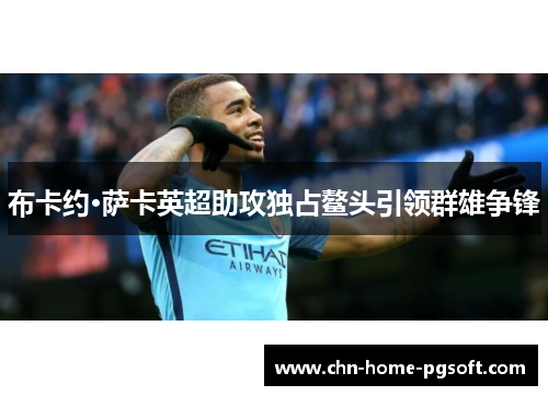 布卡约·萨卡英超助攻独占鳌头引领群雄争锋