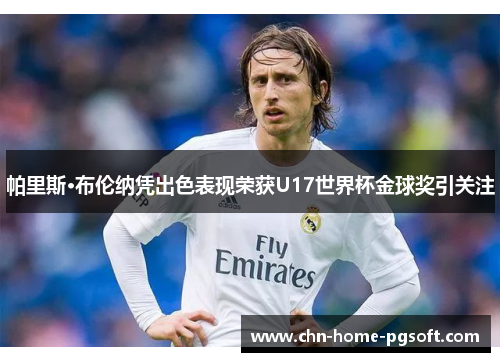 帕里斯·布伦纳凭出色表现荣获U17世界杯金球奖引关注 帕里斯·布伦纳凭出色表现荣获U17世界杯金球奖引关注