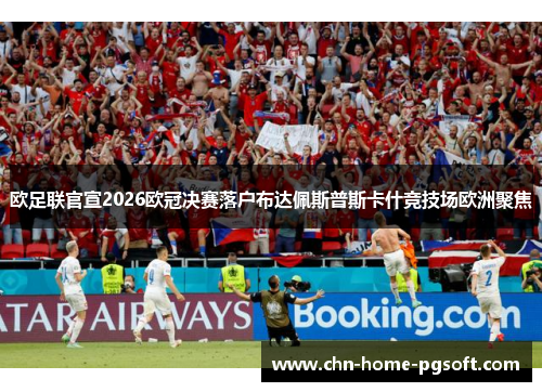 欧足联官宣2026欧冠决赛落户布达佩斯普斯卡什竞技场欧洲聚焦 欧足联官宣2026欧冠决赛落户布达佩斯普斯卡什竞技场欧洲聚焦