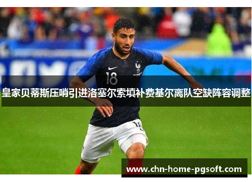 皇家贝蒂斯压哨引进洛塞尔索填补费基尔离队空缺阵容调整 皇家贝蒂斯压哨引进洛塞尔索填补费基尔离队空缺阵容调整