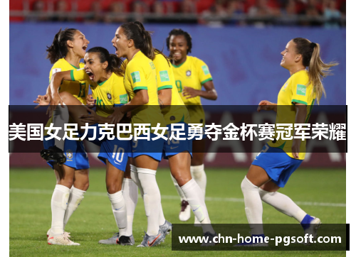 美国女足力克巴西女足勇夺金杯赛冠军荣耀