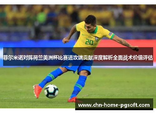 菲尔米诺对阵荷兰美洲杯比赛进攻端贡献深度解析全面战术价值评估