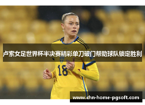 卢索女足世界杯半决赛精彩单刀破门帮助球队锁定胜利
