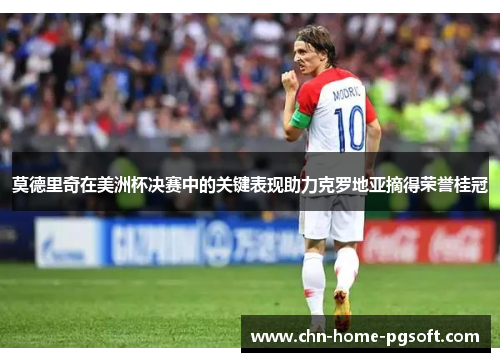 莫德里奇在美洲杯决赛中的关键表现助力克罗地亚摘得荣誉桂冠