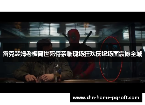 雷克瑟姆老板离世死侍亲临现场狂欢庆祝场面震撼全城