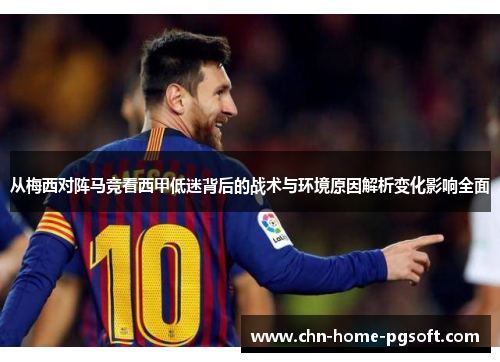 从梅西对阵马竞看西甲低迷背后的战术与环境原因解析变化影响全面