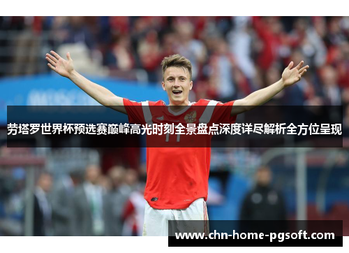 劳塔罗世界杯预选赛巅峰高光时刻全景盘点深度详尽解析全方位呈现