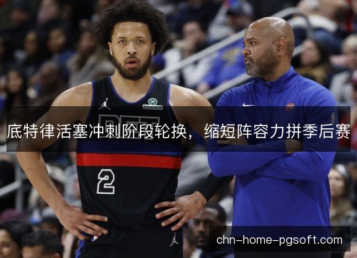 底特律活塞冲刺阶段轮换，缩短阵容力拼季后赛